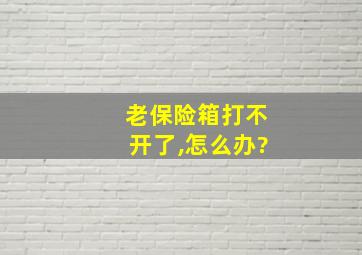 老保险箱打不开了,怎么办?