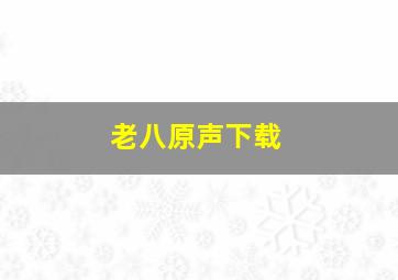 老八原声下载