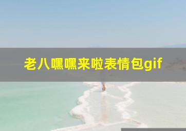 老八嘿嘿来啦表情包gif