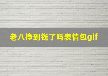 老八挣到钱了吗表情包gif