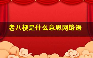 老八梗是什么意思网络语