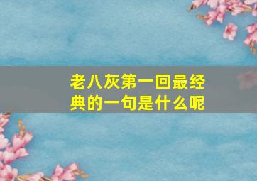 老八灰第一回最经典的一句是什么呢