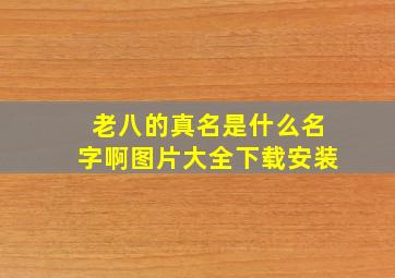 老八的真名是什么名字啊图片大全下载安装