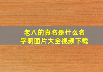 老八的真名是什么名字啊图片大全视频下载