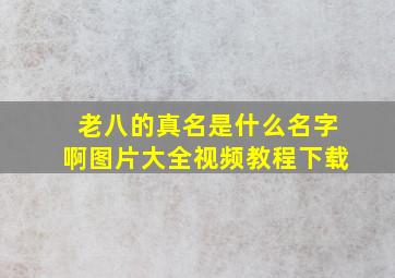 老八的真名是什么名字啊图片大全视频教程下载