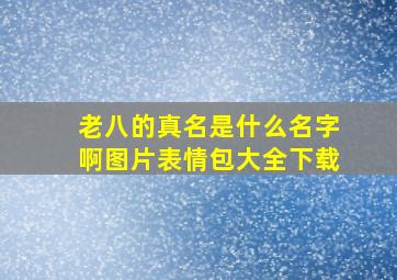 老八的真名是什么名字啊图片表情包大全下载