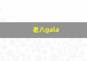 老八gala