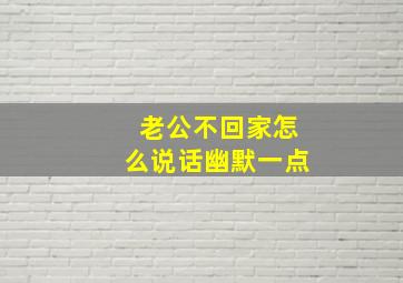 老公不回家怎么说话幽默一点