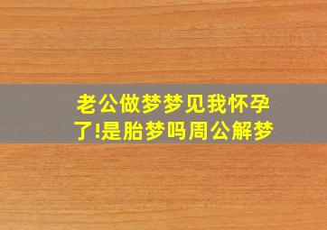 老公做梦梦见我怀孕了!是胎梦吗周公解梦