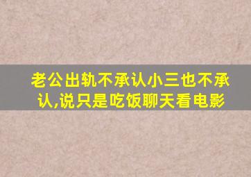 老公出轨不承认小三也不承认,说只是吃饭聊天看电影