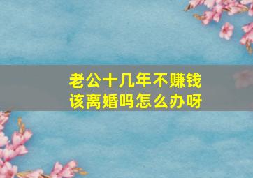 老公十几年不赚钱该离婚吗怎么办呀