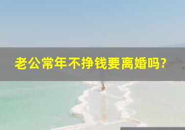 老公常年不挣钱要离婚吗?