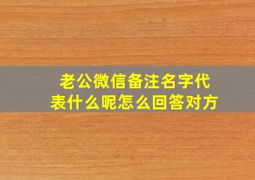 老公微信备注名字代表什么呢怎么回答对方