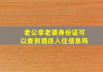 老公拿老婆身份证可以查到酒店入住信息吗