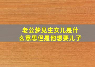 老公梦见生女儿是什么意思但是他想要儿子