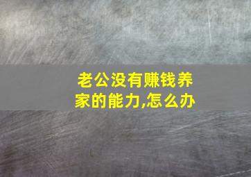 老公没有赚钱养家的能力,怎么办