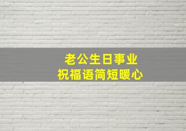 老公生日事业祝福语简短暖心