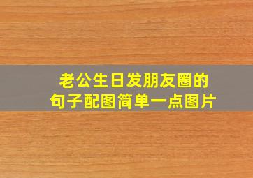 老公生日发朋友圈的句子配图简单一点图片