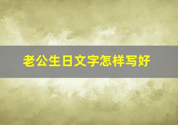 老公生日文字怎样写好