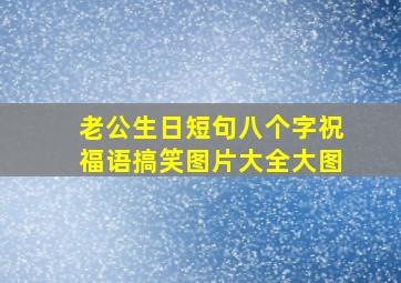 老公生日短句八个字祝福语搞笑图片大全大图