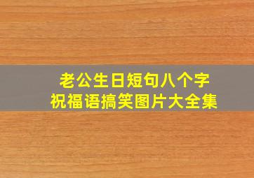 老公生日短句八个字祝福语搞笑图片大全集