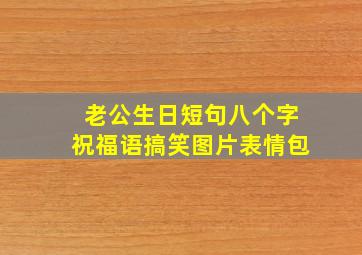 老公生日短句八个字祝福语搞笑图片表情包