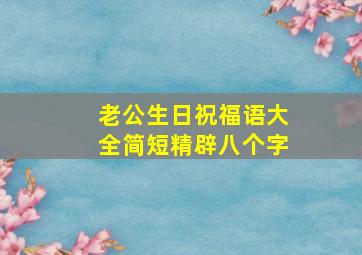 老公生日祝福语大全简短精辟八个字