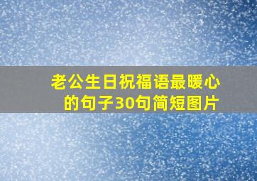 老公生日祝福语最暖心的句子30句简短图片