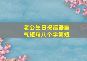 老公生日祝福语霸气短句八个字简短