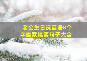 老公生日祝福语8个字幽默搞笑句子大全