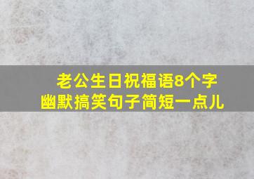 老公生日祝福语8个字幽默搞笑句子简短一点儿