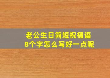 老公生日简短祝福语8个字怎么写好一点呢