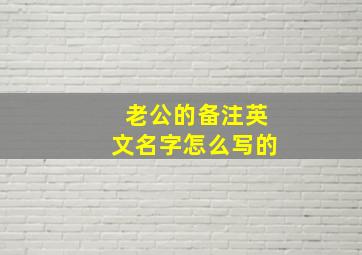 老公的备注英文名字怎么写的