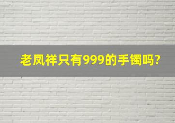 老凤祥只有999的手镯吗?