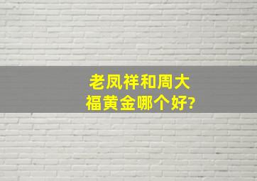 老凤祥和周大福黄金哪个好?