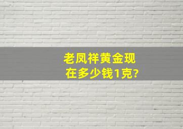 老凤祥黄金现在多少钱1克?