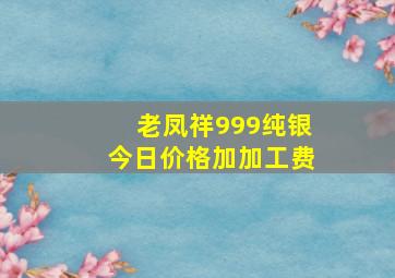 老凤祥999纯银今日价格加加工费