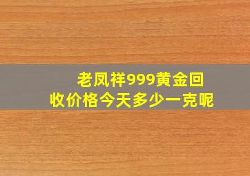 老凤祥999黄金回收价格今天多少一克呢