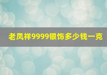 老凤祥9999银饰多少钱一克