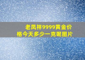 老凤祥9999黄金价格今天多少一克呢图片