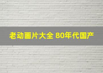 老动画片大全 80年代国产