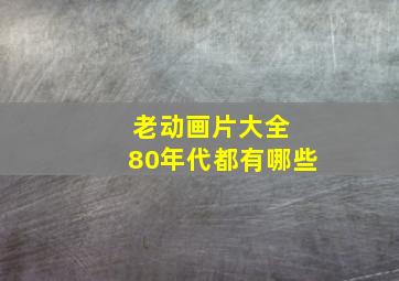 老动画片大全 80年代都有哪些