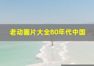 老动画片大全80年代中国