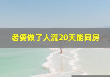 老婆做了人流20天能同房