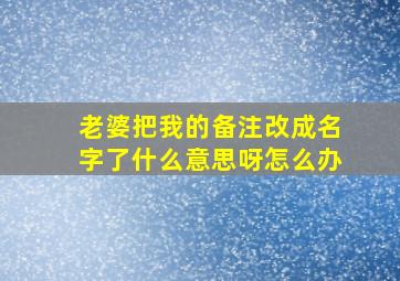 老婆把我的备注改成名字了什么意思呀怎么办