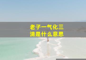 老子一气化三清是什么意思