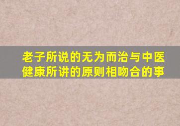 老子所说的无为而治与中医健康所讲的原则相吻合的事