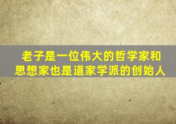 老子是一位伟大的哲学家和思想家也是道家学派的创始人