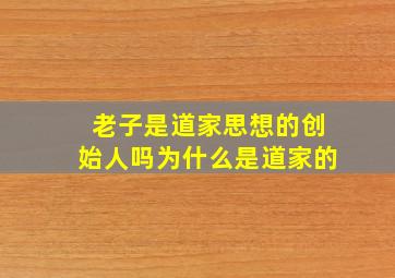 老子是道家思想的创始人吗为什么是道家的