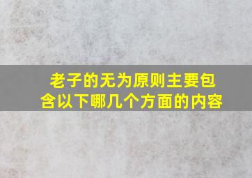 老子的无为原则主要包含以下哪几个方面的内容